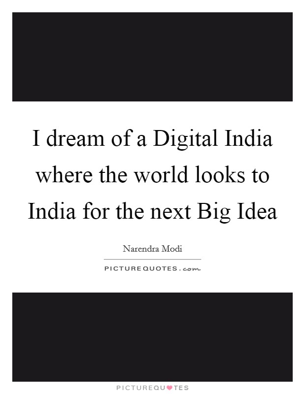 I dream of a Digital India where the world looks to India for the next Big Idea Picture Quote #1