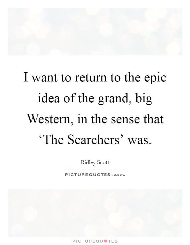 I want to return to the epic idea of the grand, big Western, in the sense that ‘The Searchers' was. Picture Quote #1