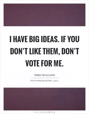 I have big ideas. If you don’t like them, don’t vote for me Picture Quote #1