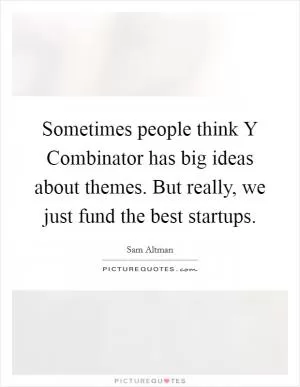 Sometimes people think Y Combinator has big ideas about themes. But really, we just fund the best startups Picture Quote #1