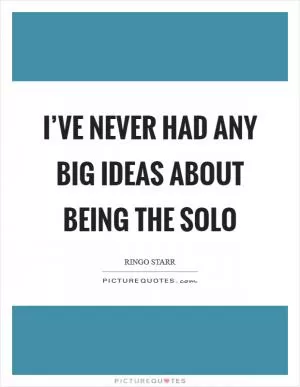 I’ve never had any big ideas about being the solo Picture Quote #1