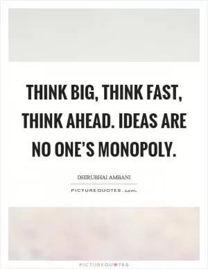 Think big, think fast, think ahead. Ideas are no one’s monopoly Picture Quote #1