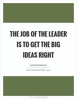 The job of the leader is to get the big ideas right Picture Quote #1