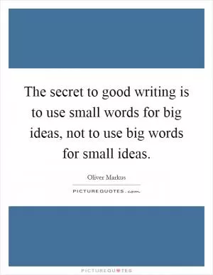 The secret to good writing is to use small words for big ideas, not to use big words for small ideas Picture Quote #1