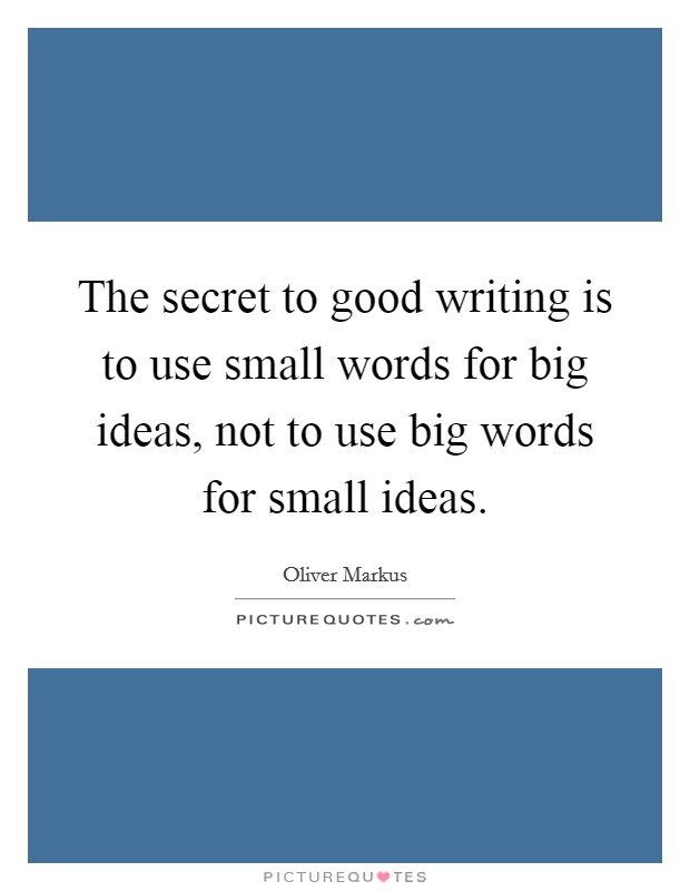 The secret to good writing is to use small words for big ideas, not to use big words for small ideas. Picture Quote #1