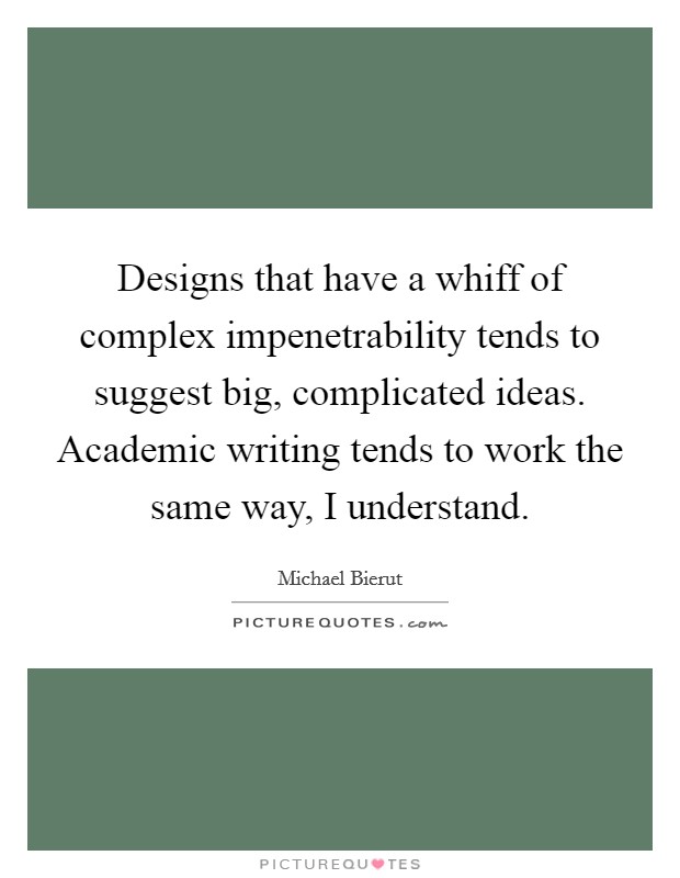 Designs that have a whiff of complex impenetrability tends to suggest big, complicated ideas. Academic writing tends to work the same way, I understand. Picture Quote #1
