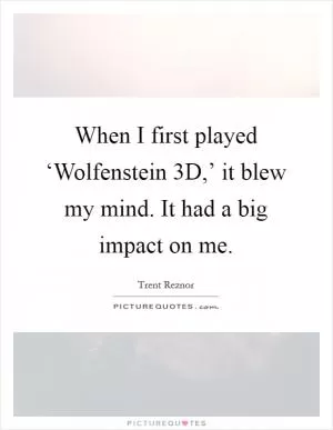 When I first played ‘Wolfenstein 3D,’ it blew my mind. It had a big impact on me Picture Quote #1