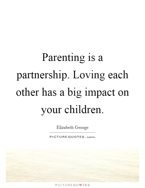 Parenting is a partnership. Loving each other has a big impact on your children. Picture Quote #1