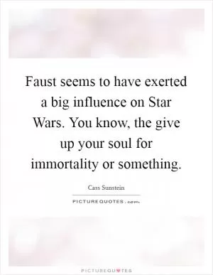 Faust seems to have exerted a big influence on Star Wars. You know, the give up your soul for immortality or something Picture Quote #1