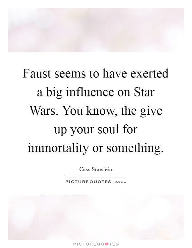 Faust seems to have exerted a big influence on Star Wars. You know, the give up your soul for immortality or something. Picture Quote #1