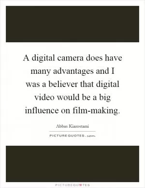 A digital camera does have many advantages and I was a believer that digital video would be a big influence on film-making Picture Quote #1