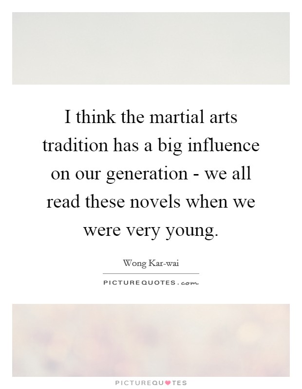 I think the martial arts tradition has a big influence on our generation - we all read these novels when we were very young. Picture Quote #1