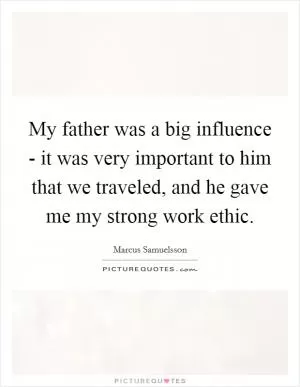 My father was a big influence - it was very important to him that we traveled, and he gave me my strong work ethic Picture Quote #1