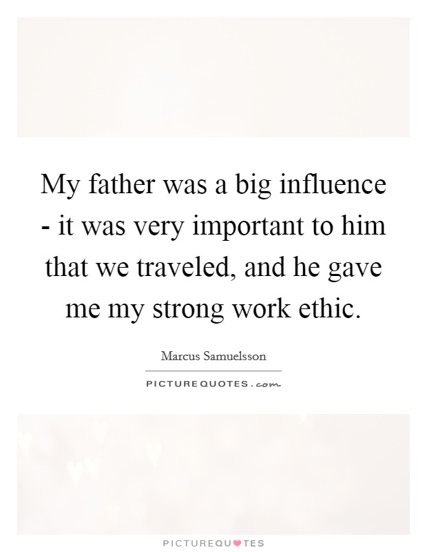 My father was a big influence - it was very important to him that we traveled, and he gave me my strong work ethic. Picture Quote #1
