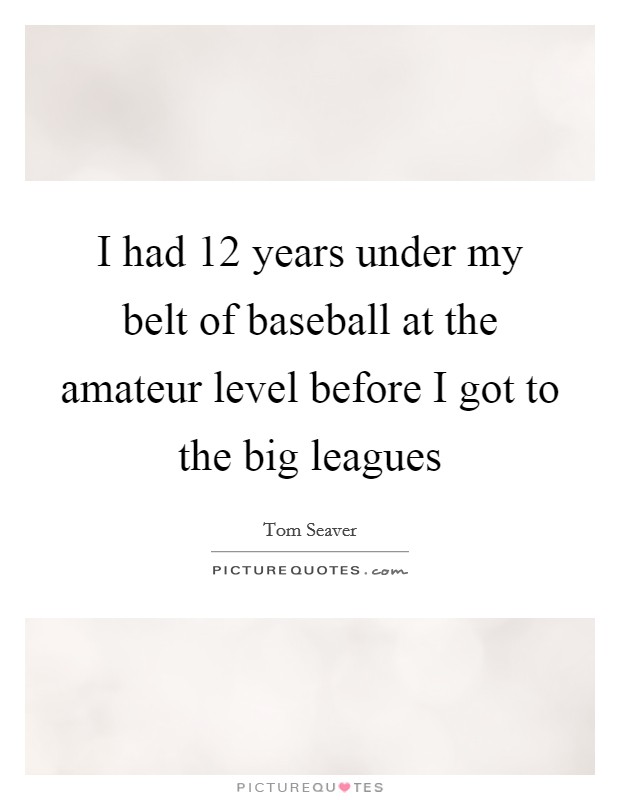 I had 12 years under my belt of baseball at the amateur level before I got to the big leagues Picture Quote #1
