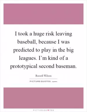 I took a huge risk leaving baseball, because I was predicted to play in the big leagues. I’m kind of a prototypical second baseman Picture Quote #1