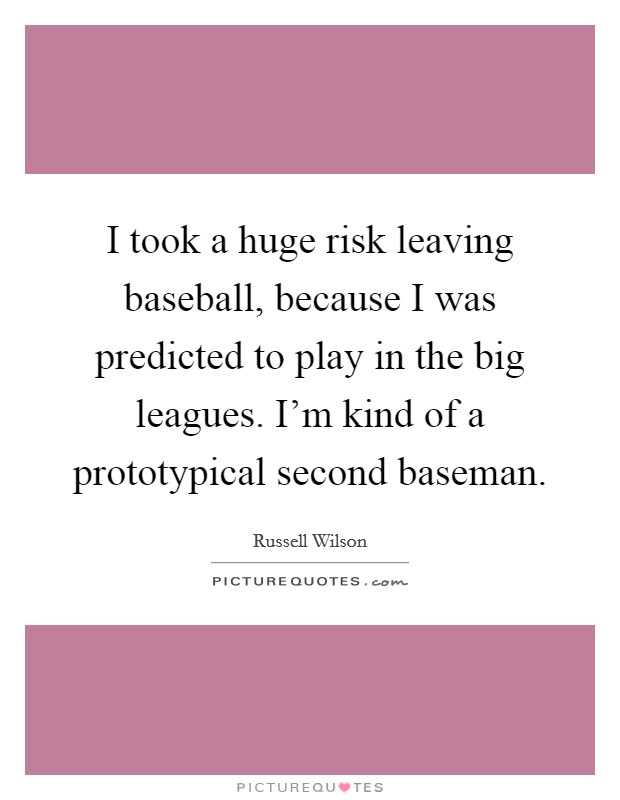 I took a huge risk leaving baseball, because I was predicted to play in the big leagues. I'm kind of a prototypical second baseman. Picture Quote #1