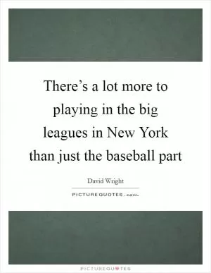 There’s a lot more to playing in the big leagues in New York than just the baseball part Picture Quote #1