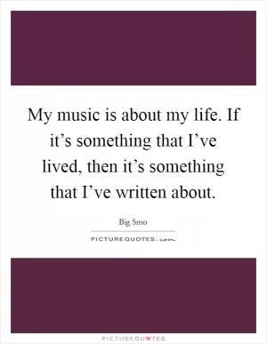 My music is about my life. If it’s something that I’ve lived, then it’s something that I’ve written about Picture Quote #1
