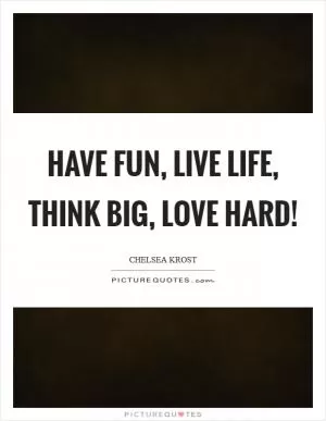 Have fun, live life, think big, love hard! Picture Quote #1