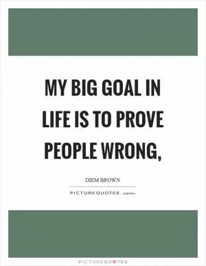 My big goal in life is to prove people wrong, Picture Quote #1