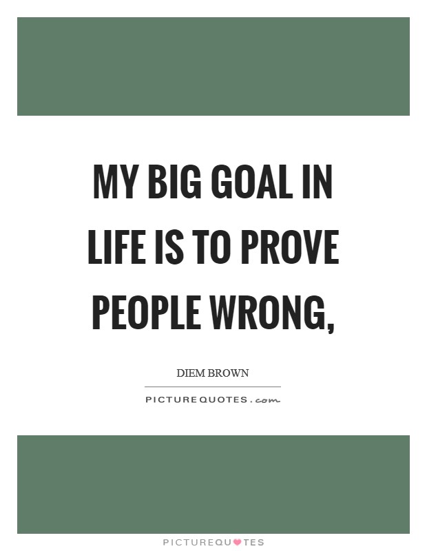 My big goal in life is to prove people wrong, Picture Quote #1