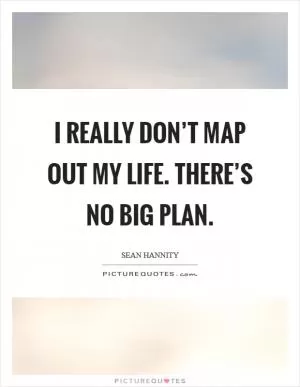 I really don’t map out my life. There’s no big plan Picture Quote #1