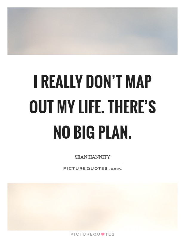I really don't map out my life. There's no big plan. Picture Quote #1