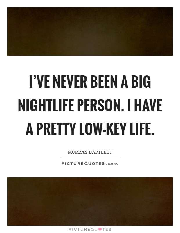 I've never been a big nightlife person. I have a pretty low-key life. Picture Quote #1
