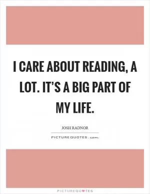 I care about reading, a lot. It’s a big part of my life Picture Quote #1