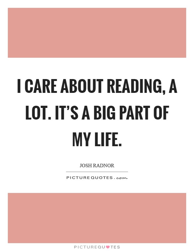 I care about reading, a lot. It's a big part of my life. Picture Quote #1