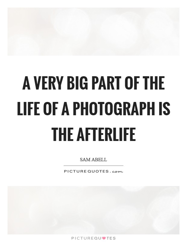 A very big part of the life of a photograph is the afterlife Picture Quote #1