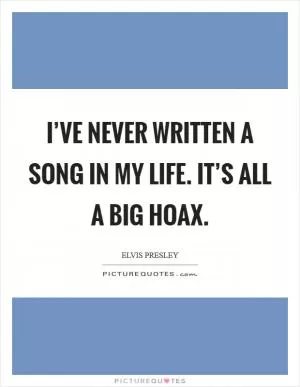 I’ve never written a song in my life. It’s all a big hoax Picture Quote #1