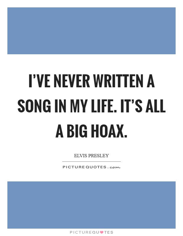 I've never written a song in my life. It's all a big hoax. Picture Quote #1