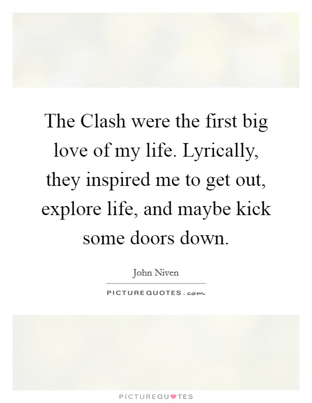 The Clash were the first big love of my life. Lyrically, they inspired me to get out, explore life, and maybe kick some doors down. Picture Quote #1