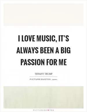 I love music, it’s always been a big passion for me Picture Quote #1
