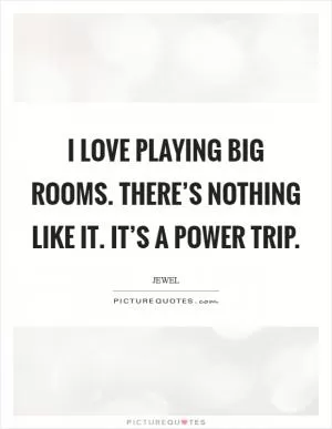 I love playing big rooms. There’s nothing like it. It’s a power trip Picture Quote #1