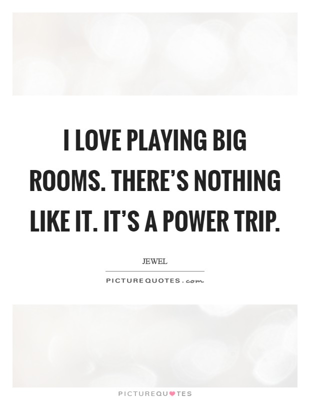 I love playing big rooms. There's nothing like it. It's a power trip. Picture Quote #1