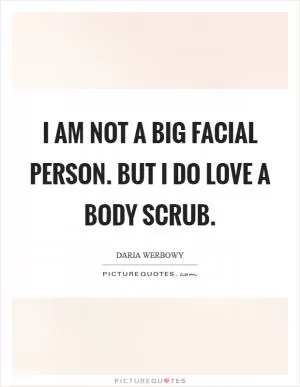 I am not a big facial person. But I do love a body scrub Picture Quote #1