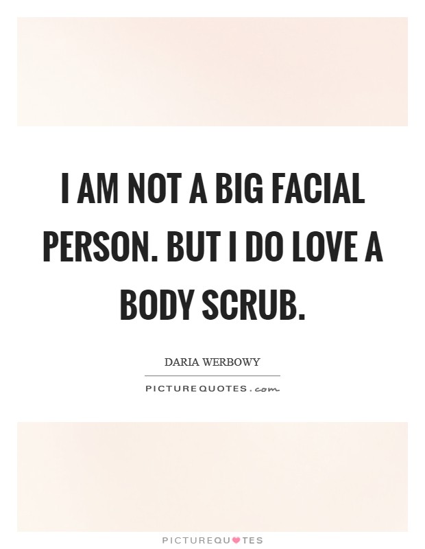 I am not a big facial person. But I do love a body scrub. Picture Quote #1