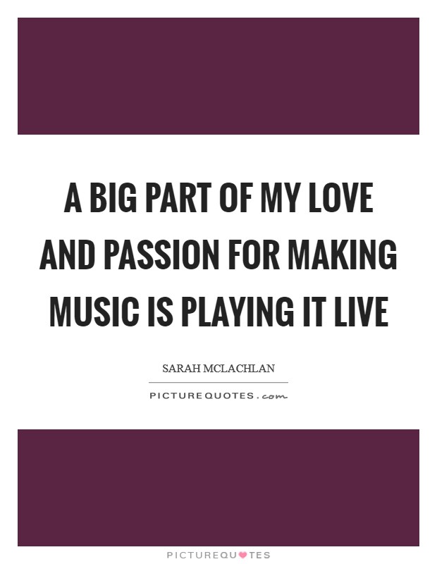 A big part of my love and passion for making music is playing it live Picture Quote #1