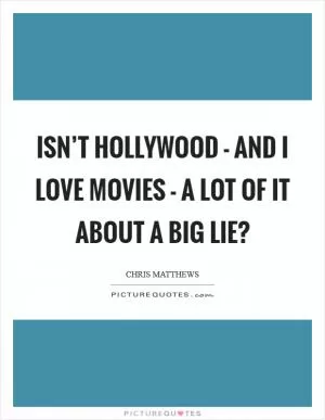Isn’t Hollywood - and I love movies - a lot of it about a big lie? Picture Quote #1
