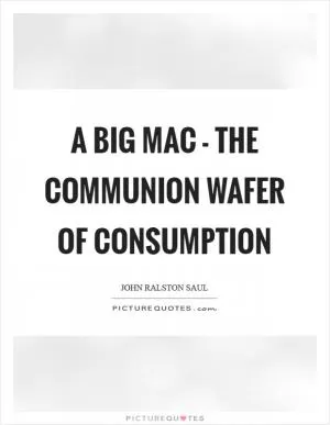 A Big Mac - the communion wafer of consumption Picture Quote #1