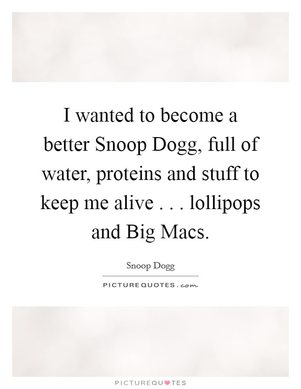 I wanted to become a better Snoop Dogg, full of water, proteins and stuff to keep me alive . . . lollipops and Big Macs. Picture Quote #1