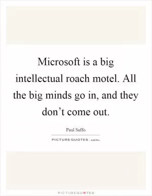 Microsoft is a big intellectual roach motel. All the big minds go in, and they don’t come out Picture Quote #1