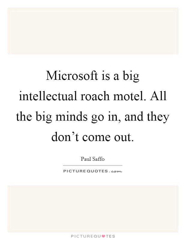 Microsoft is a big intellectual roach motel. All the big minds go in, and they don't come out. Picture Quote #1