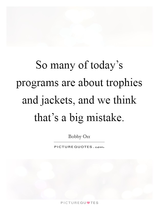 So many of today's programs are about trophies and jackets, and we think that's a big mistake. Picture Quote #1