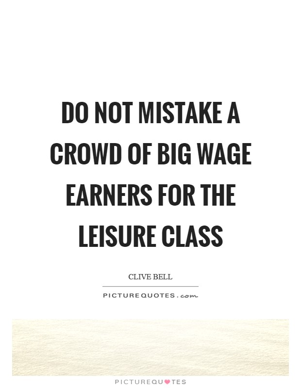 Do not mistake a crowd of big wage earners for the leisure class Picture Quote #1