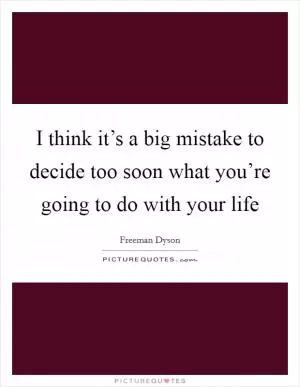 I think it’s a big mistake to decide too soon what you’re going to do with your life Picture Quote #1