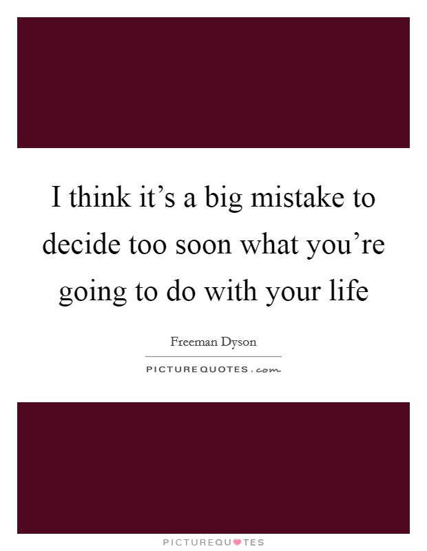 I think it's a big mistake to decide too soon what you're going to do with your life Picture Quote #1